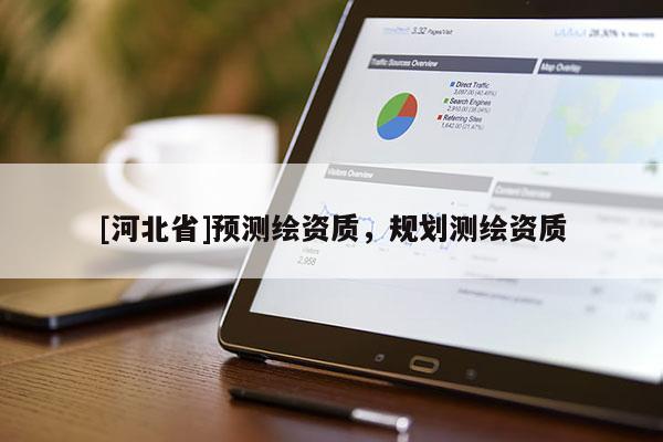 [河北省]預(yù)測繪資質(zhì)，規(guī)劃測繪資質(zhì)