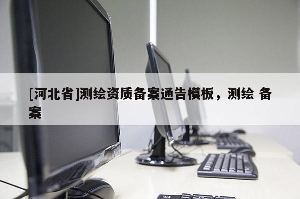 [河北省]測(cè)繪資質(zhì)備案通告模板，測(cè)繪 備案