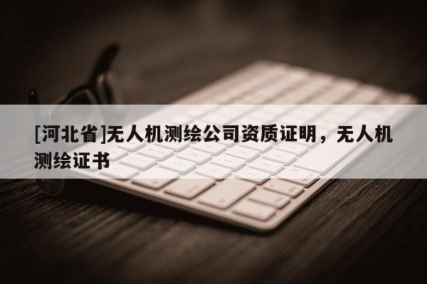 [河北省]無人機測繪公司資質證明，無人機測繪證書