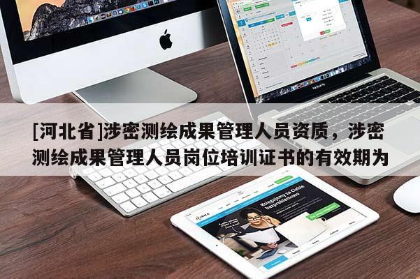 [河北省]涉密測繪成果管理人員資質(zhì)，涉密測繪成果管理人員崗位培訓(xùn)證書的有效期為
