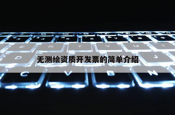 無(wú)測(cè)繪資質(zhì)開(kāi)發(fā)票的簡(jiǎn)單介紹