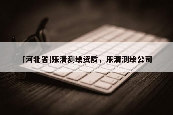 [河北省]樂清測繪資質(zhì)，樂清測繪公司
