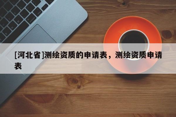 [河北省]測繪資質的申請表，測繪資質申請表