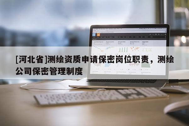 [河北省]測繪資質申請保密崗位職責，測繪公司保密管理制度