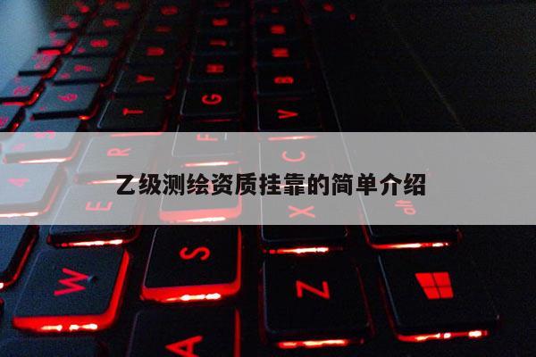 乙級測繪資質(zhì)掛靠的簡單介紹