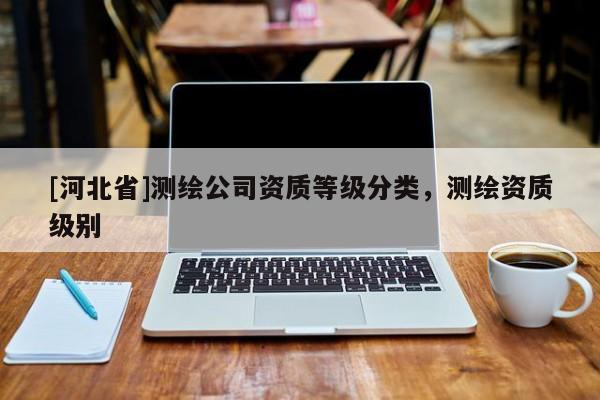 [河北省]測繪公司資質等級分類，測繪資質級別