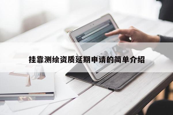 掛靠測繪資質(zhì)延期申請的簡單介紹