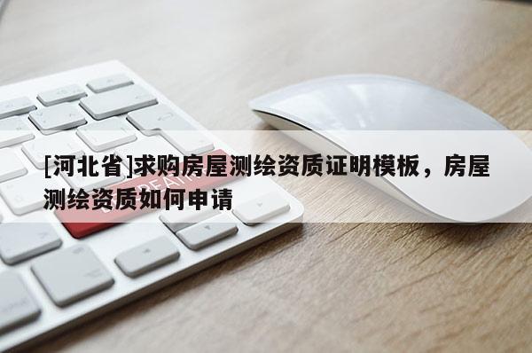 [河北省]求購房屋測繪資質(zhì)證明模板，房屋測繪資質(zhì)如何申請
