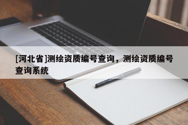 [河北省]測(cè)繪資質(zhì)編號(hào)查詢，測(cè)繪資質(zhì)編號(hào)查詢系統(tǒng)
