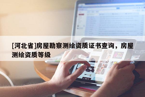 [河北省]房屋勘察測繪資質(zhì)證書查詢，房屋測繪資質(zhì)等級