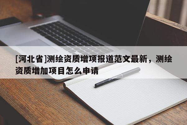 [河北省]測繪資質(zhì)增項(xiàng)報(bào)道范文最新，測繪資質(zhì)增加項(xiàng)目怎么申請