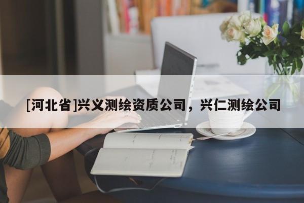 [河北省]興義測繪資質(zhì)公司，興仁測繪公司