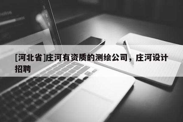 [河北省]莊河有資質(zhì)的測繪公司，莊河設(shè)計(jì)招聘