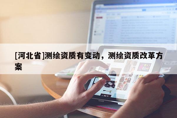 [河北省]測繪資質(zhì)有變動，測繪資質(zhì)改革方案