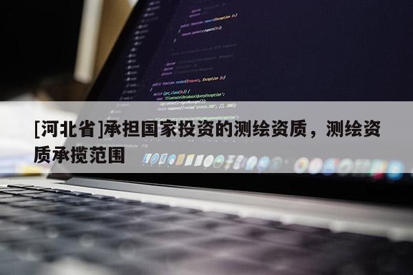 [河北省]承擔國家投資的測繪資質，測繪資質承攬范圍