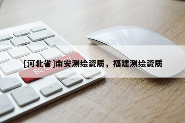 [河北省]南安測繪資質(zhì)，福建測繪資質(zhì)
