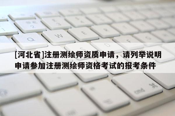 [河北省]注冊測繪師資質(zhì)申請，請列舉說明申請參加注冊測繪師資格考試的報(bào)考條件