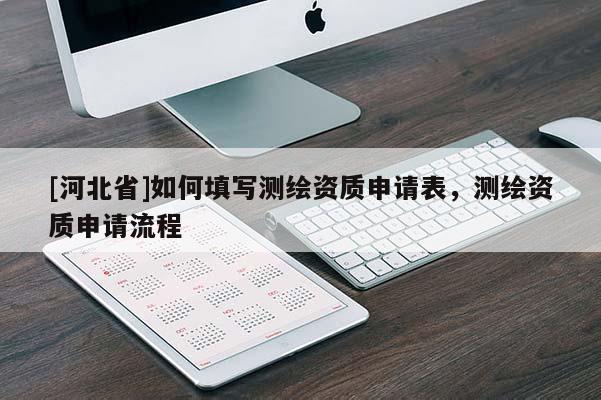 [河北省]如何填寫(xiě)測(cè)繪資質(zhì)申請(qǐng)表，測(cè)繪資質(zhì)申請(qǐng)流程