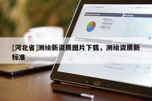 [河北省]測繪新資質(zhì)圖片下載，測繪資質(zhì)新標(biāo)準