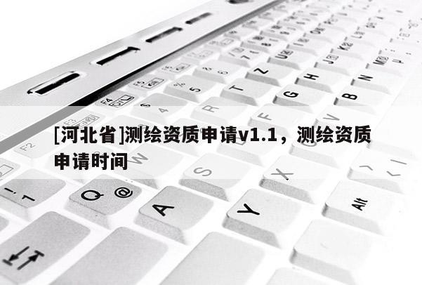 [河北省]測(cè)繪資質(zhì)申請(qǐng)v1.1，測(cè)繪資質(zhì)申請(qǐng)時(shí)間