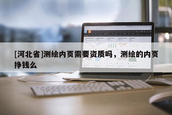 [河北省]測(cè)繪內(nèi)頁需要資質(zhì)嗎，測(cè)繪的內(nèi)頁掙錢么