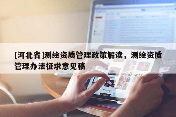 [河北省]測繪資質(zhì)管理政策解讀，測繪資質(zhì)管理辦法征求意見稿