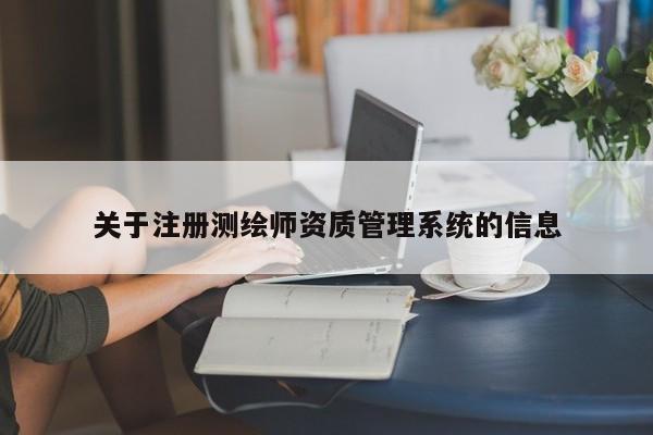 關(guān)于注冊測繪師資質(zhì)管理系統(tǒng)的信息