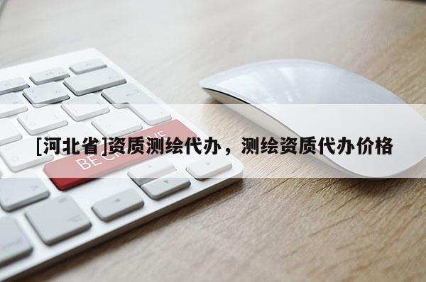 [河北省]資質(zhì)測(cè)繪代辦，測(cè)繪資質(zhì)代辦價(jià)格