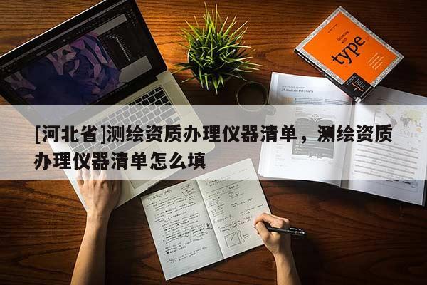 [河北省]測繪資質(zhì)辦理儀器清單，測繪資質(zhì)辦理儀器清單怎么填