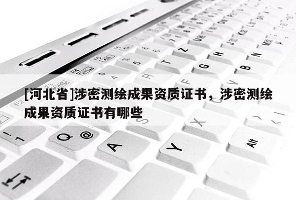 [河北省]涉密測繪成果資質(zhì)證書，涉密測繪成果資質(zhì)證書有哪些