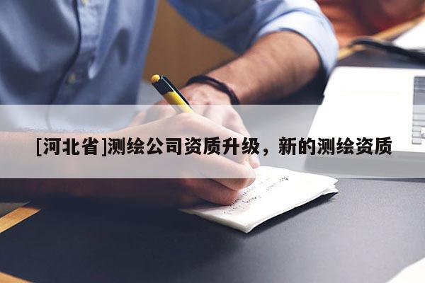 [河北省]測繪公司資質(zhì)升級，新的測繪資質(zhì)