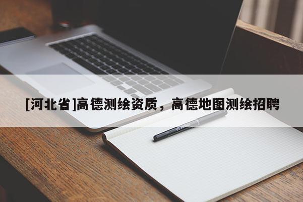 [河北省]高德測(cè)繪資質(zhì)，高德地圖測(cè)繪招聘