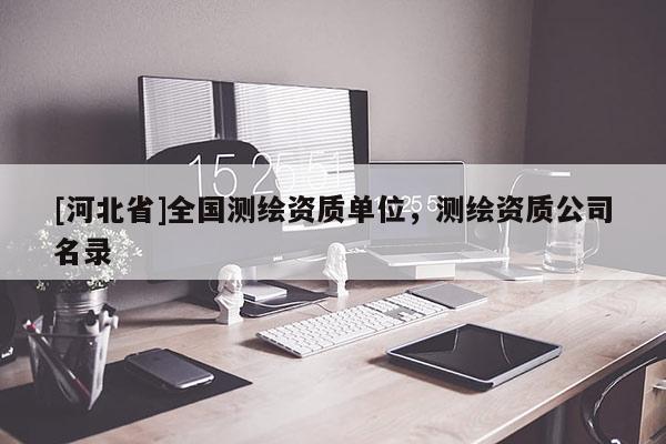 [河北省]全國測繪資質(zhì)單位，測繪資質(zhì)公司名錄