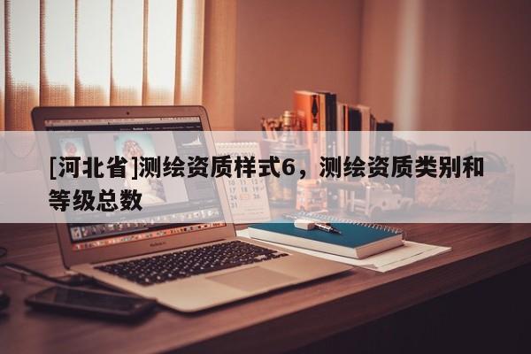 [河北省]測繪資質(zhì)樣式6，測繪資質(zhì)類別和等級總數(shù)