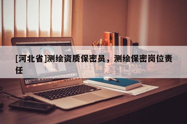 [河北省]測繪資質(zhì)保密員，測繪保密崗位責任
