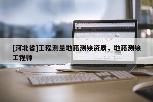 [河北省]工程測量地籍測繪資質(zhì)，地籍測繪工程師