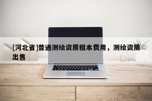 [河北省]普通測繪資質(zhì)租本費(fèi)用，測繪資質(zhì)出售