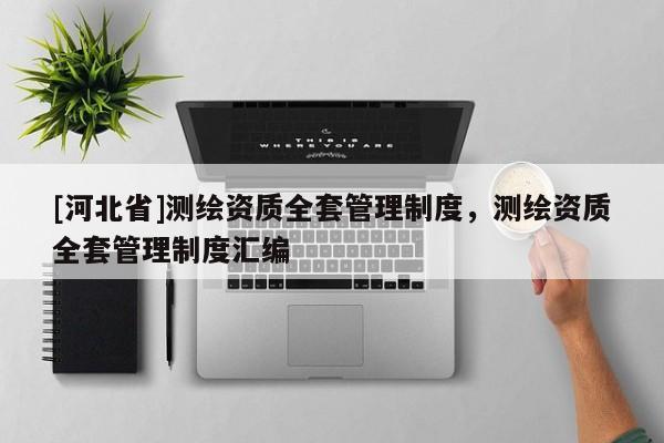 [河北省]測(cè)繪資質(zhì)全套管理制度，測(cè)繪資質(zhì)全套管理制度匯編