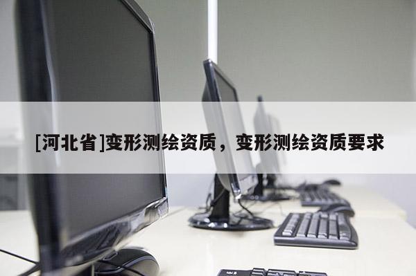 [河北省]變形測(cè)繪資質(zhì)，變形測(cè)繪資質(zhì)要求