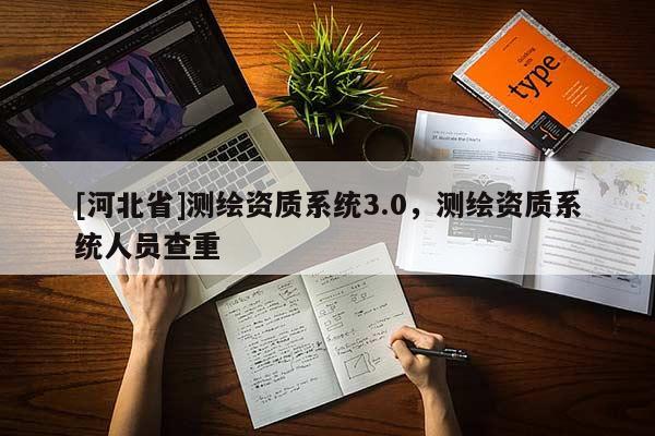 [河北省]測繪資質系統(tǒng)3.0，測繪資質系統(tǒng)人員查重