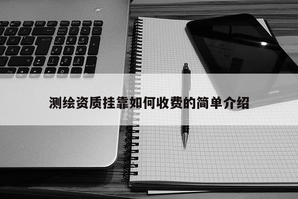 測(cè)繪資質(zhì)掛靠如何收費(fèi)的簡(jiǎn)單介紹