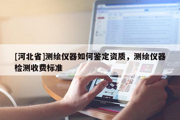 [河北省]測繪儀器如何鑒定資質(zhì)，測繪儀器檢測收費標(biāo)準(zhǔn)