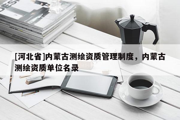 [河北省]內(nèi)蒙古測繪資質(zhì)管理制度，內(nèi)蒙古測繪資質(zhì)單位名錄