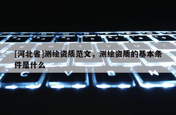 [河北省]測(cè)繪資質(zhì)范文，測(cè)繪資質(zhì)的基本條件是什么