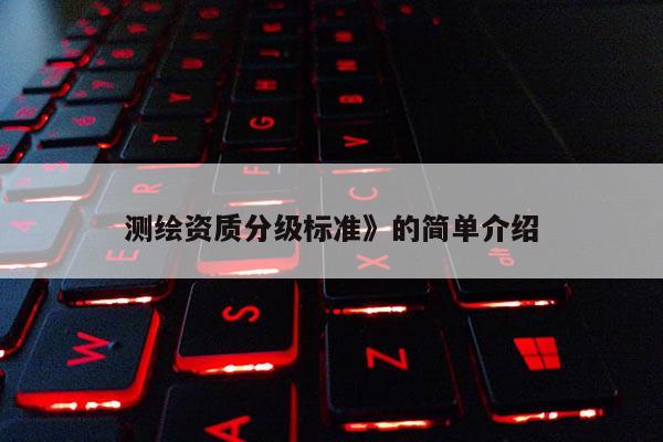 測繪資質分級標準》的簡單介紹