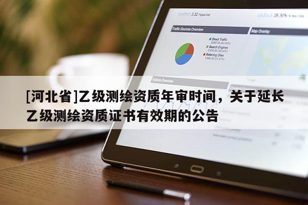 [河北省]乙級(jí)測(cè)繪資質(zhì)年審時(shí)間，關(guān)于延長(zhǎng)乙級(jí)測(cè)繪資質(zhì)證書有效期的公告