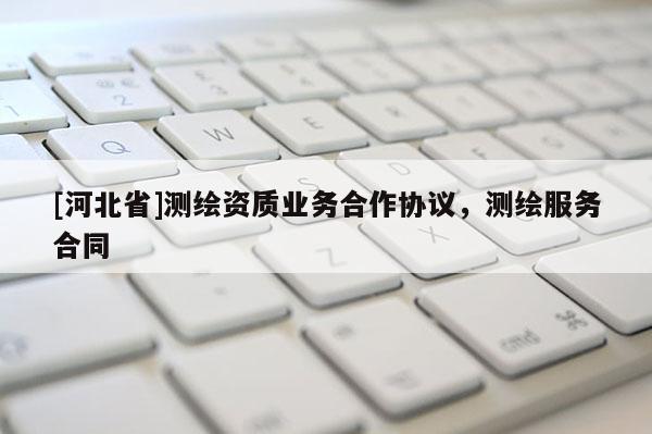 [河北省]測(cè)繪資質(zhì)業(yè)務(wù)合作協(xié)議，測(cè)繪服務(wù)合同