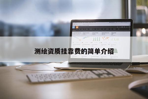 測(cè)繪資質(zhì)掛靠費(fèi)的簡(jiǎn)單介紹