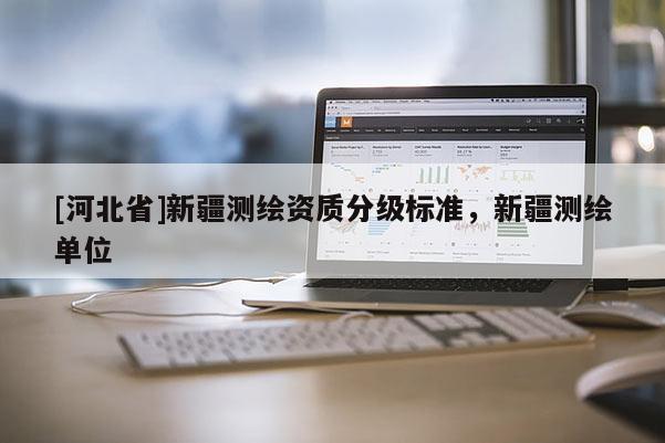 [河北省]新疆測繪資質分級標準，新疆測繪單位