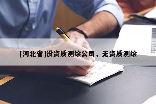 [河北省]沒資質(zhì)測繪公司，無資質(zhì)測繪